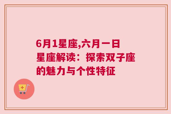 6月1星座,六月一日星座解读：探索双子座的魅力与个性特征