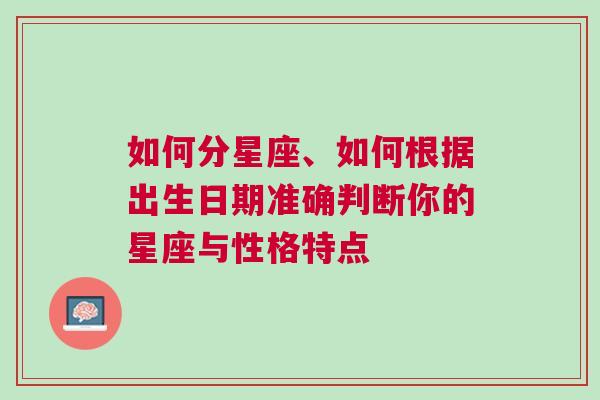 如何分星座、如何根据出生日期准确判断你的星座与性格特点