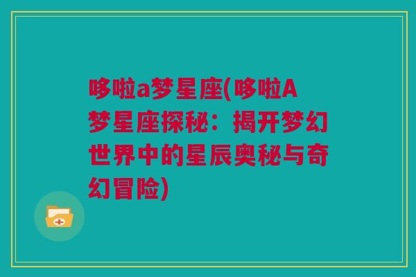 哆啦a梦星座(哆啦A梦星座探秘：揭开梦幻世界中的星辰奥秘与奇幻冒险)