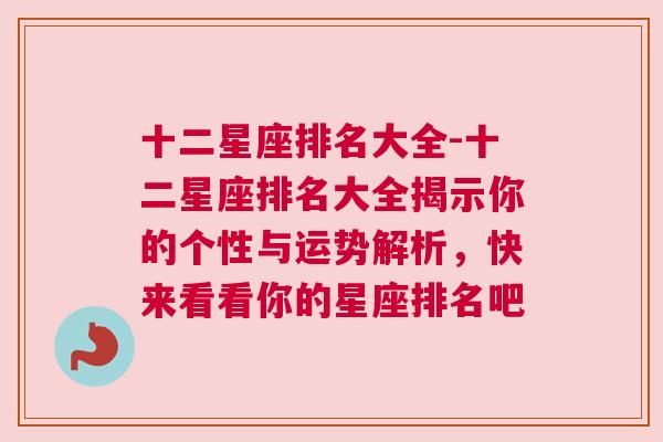 十二星座排名大全-十二星座排名大全揭示你的个性与运势解析，快来看看你的星座排名吧