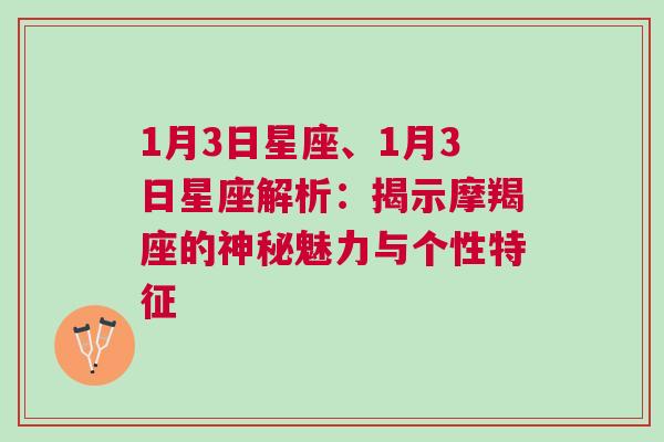 1月3日星座、1月3日星座解析：揭示摩羯座的神秘魅力与个性特征