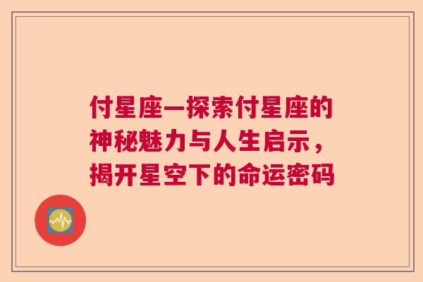 付星座—探索付星座的神秘魅力与人生启示，揭开星空下的命运密码