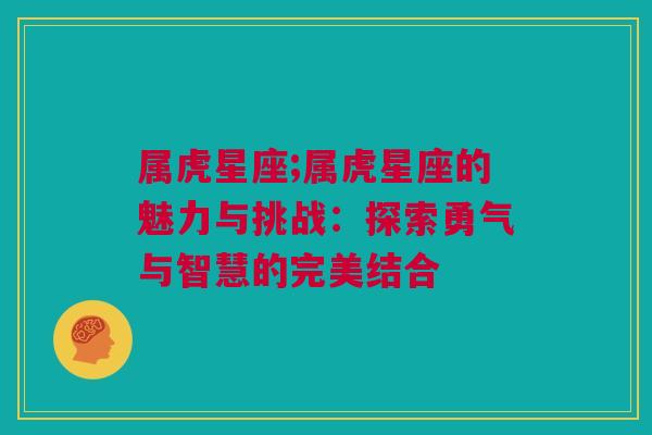 属虎星座;属虎星座的魅力与挑战：探索勇气与智慧的完美结合