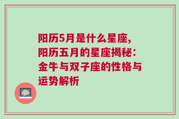 阳历5月是什么星座,阳历五月的星座揭秘：金牛与双子座的性格与运势解析