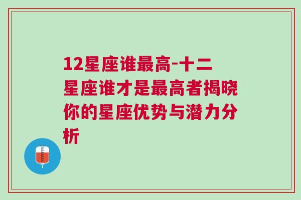 12星座谁最高-十二星座谁才是最高者揭晓你的星座优势与潜力分析