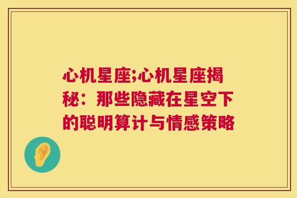 心机星座;心机星座揭秘：那些隐藏在星空下的聪明算计与情感策略