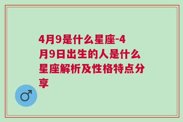 4月9是什么星座-4月9日出生的人是什么星座解析及性格特点分享