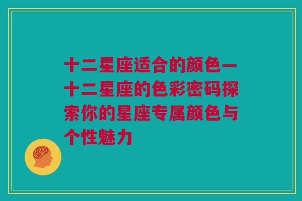 十二星座适合的颜色—十二星座的色彩密码探索你的星座专属颜色与个性魅力