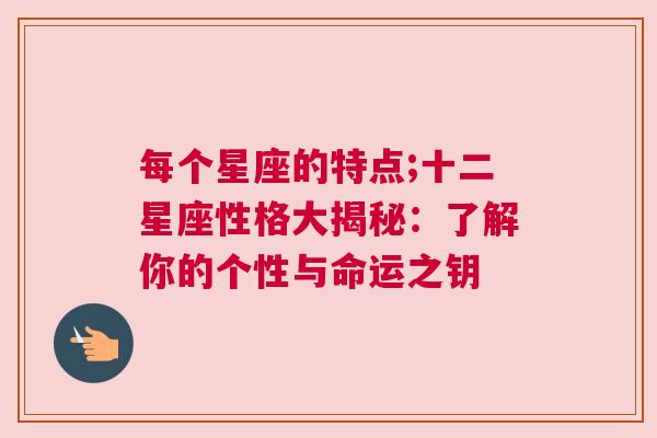 每个星座的特点;十二星座性格大揭秘：了解你的个性与命运之钥