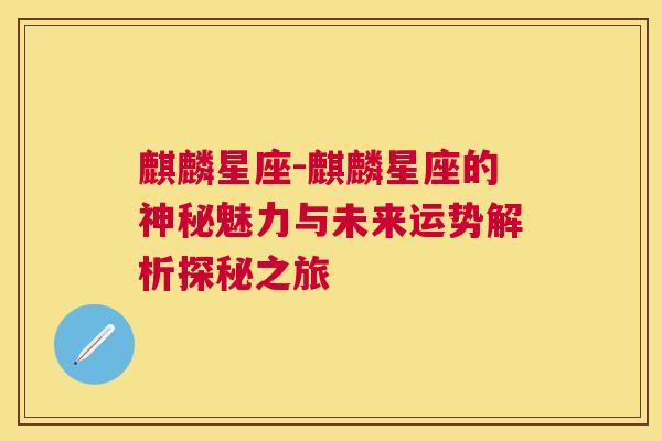麒麟星座-麒麟星座的神秘魅力与未来运势解析探秘之旅