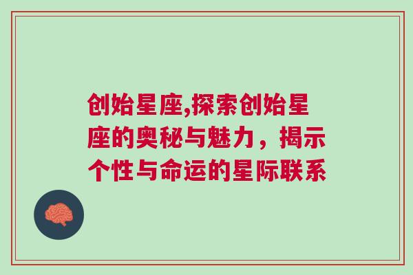 创始星座,探索创始星座的奥秘与魅力，揭示个性与命运的星际联系