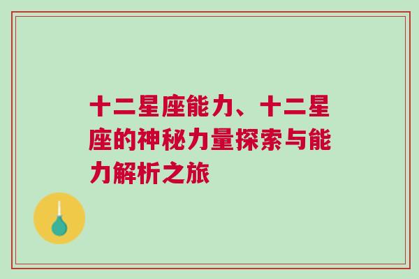 十二星座能力、十二星座的神秘力量探索与能力解析之旅