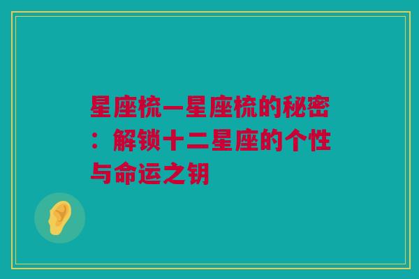 星座梳—星座梳的秘密：解锁十二星座的个性与命运之钥