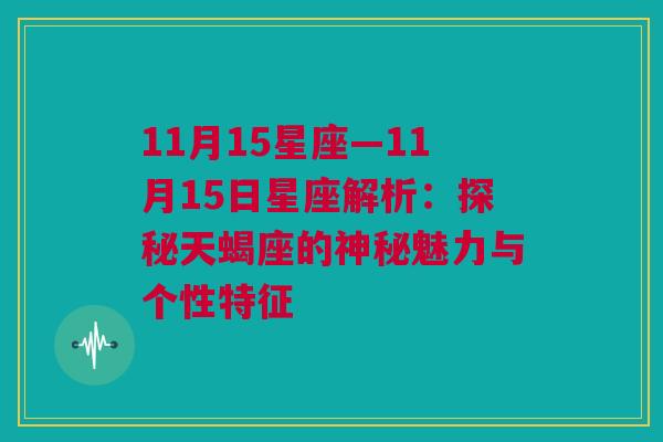 11月15星座—11月15日星座解析：探秘天蝎座的神秘魅力与个性特征