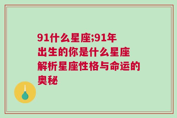 91什么星座;91年出生的你是什么星座 解析星座性格与命运的奥秘