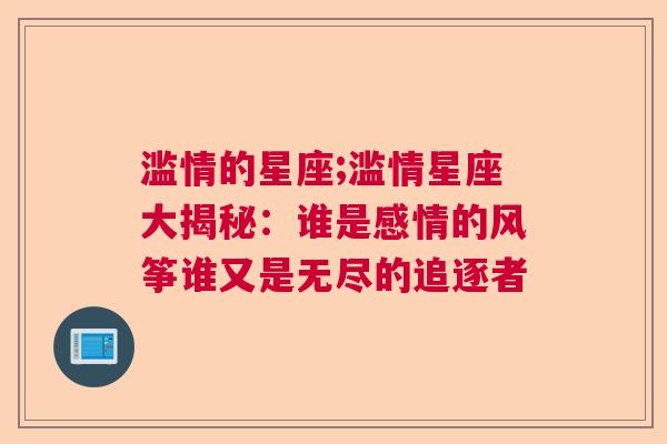 滥情的星座;滥情星座大揭秘：谁是感情的风筝谁又是无尽的追逐者