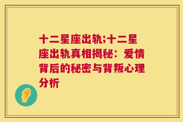 十二星座出轨;十二星座出轨真相揭秘：爱情背后的秘密与背叛心理分析