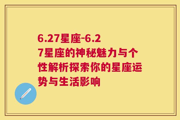 6.27星座-6.27星座的神秘魅力与个性解析探索你的星座运势与生活影响