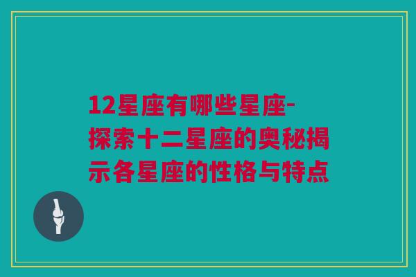 12星座有哪些星座-探索十二星座的奥秘揭示各星座的性格与特点