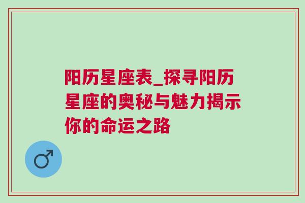 阳历星座表_探寻阳历星座的奥秘与魅力揭示你的命运之路