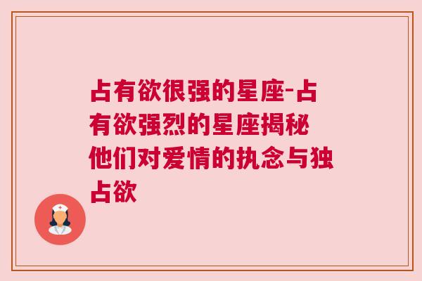 占有欲很强的星座-占有欲强烈的星座揭秘 他们对爱情的执念与独占欲