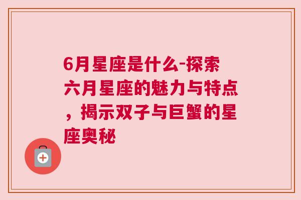 6月星座是什么-探索六月星座的魅力与特点，揭示双子与巨蟹的星座奥秘