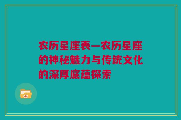 农历星座表—农历星座的神秘魅力与传统文化的深厚底蕴探索