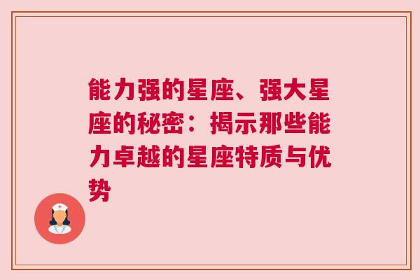 能力强的星座、强大星座的秘密：揭示那些能力卓越的星座特质与优势