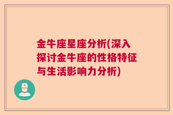 金牛座星座分析(深入探讨金牛座的性格特征与生活影响力分析)