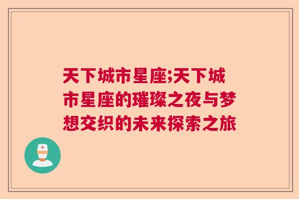 天下城市星座;天下城市星座的璀璨之夜与梦想交织的未来探索之旅