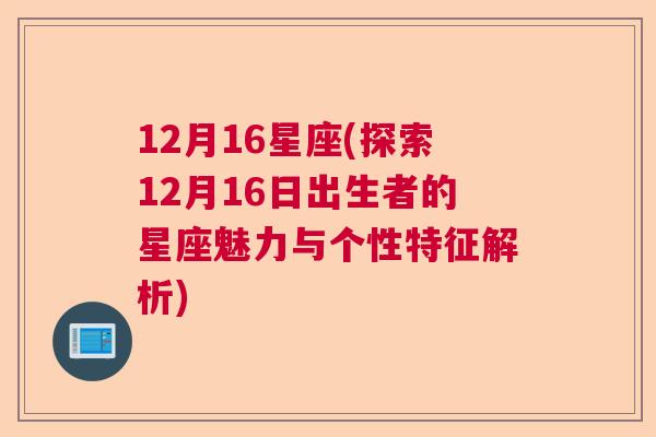 12月16星座(探索12月16日出生者的星座魅力与个性特征解析)