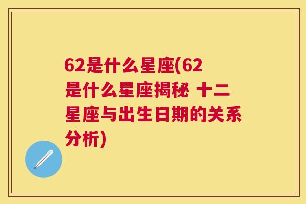 62是什么星座(62是什么星座揭秘 十二星座与出生日期的关系分析)