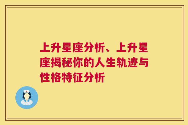 上升星座分析、上升星座揭秘你的人生轨迹与性格特征分析