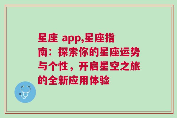 星座 app,星座指南：探索你的星座运势与个性，开启星空之旅的全新应用体验