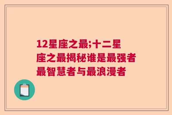 12星座之最;十二星座之最揭秘谁是最强者最智慧者与最浪漫者