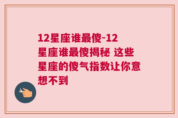 12星座谁最傻-12星座谁最傻揭秘 这些星座的傻气指数让你意想不到