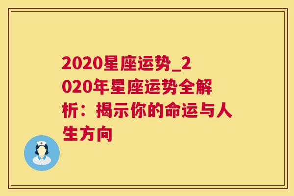 2020星座运势_2020年星座运势全解析：揭示你的命运与人生方向