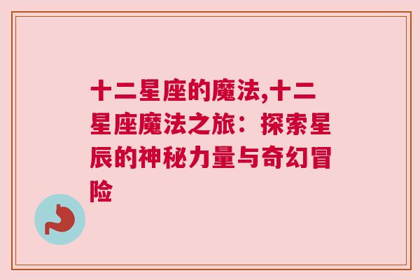 十二星座的魔法,十二星座魔法之旅：探索星辰的神秘力量与奇幻冒险