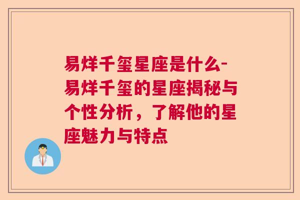 易烊千玺星座是什么-易烊千玺的星座揭秘与个性分析，了解他的星座魅力与特点