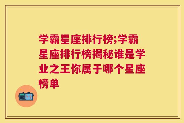 学霸星座排行榜;学霸星座排行榜揭秘谁是学业之王你属于哪个星座榜单