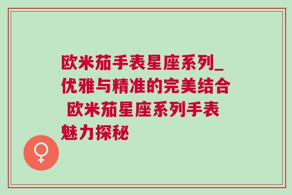 欧米茄手表星座系列_优雅与精准的完美结合 欧米茄星座系列手表魅力探秘