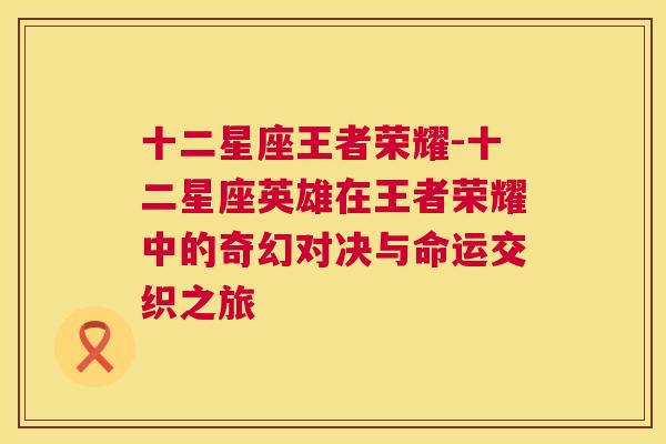 十二星座王者荣耀-十二星座英雄在王者荣耀中的奇幻对决与命运交织之旅