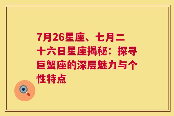 7月26星座、七月二十六日星座揭秘：探寻巨蟹座的深层魅力与个性特点