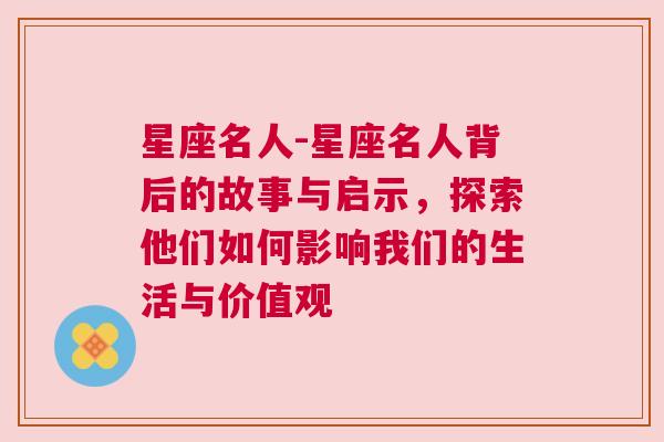 星座名人-星座名人背后的故事与启示，探索他们如何影响我们的生活与价值观