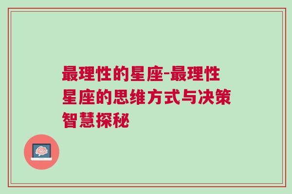 最理性的星座-最理性星座的思维方式与决策智慧探秘