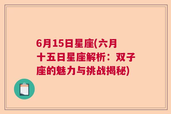 6月15日星座(六月十五日星座解析：双子座的魅力与挑战揭秘)