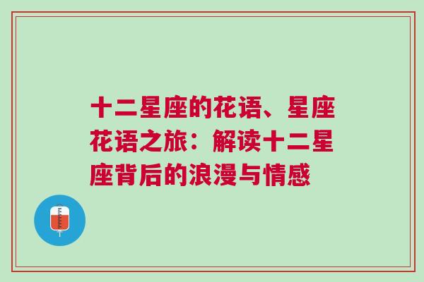 十二星座的花语、星座花语之旅：解读十二星座背后的浪漫与情感