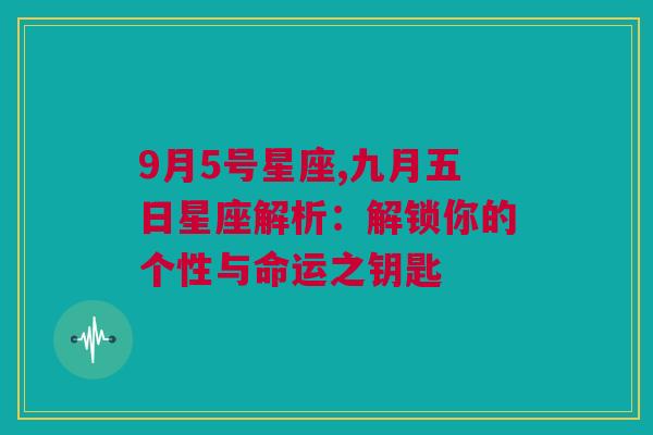 9月5号星座,九月五日星座解析：解锁你的个性与命运之钥匙