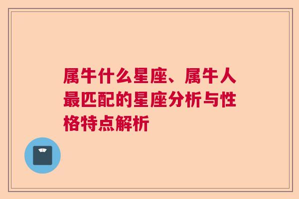 属牛什么星座、属牛人最匹配的星座分析与性格特点解析