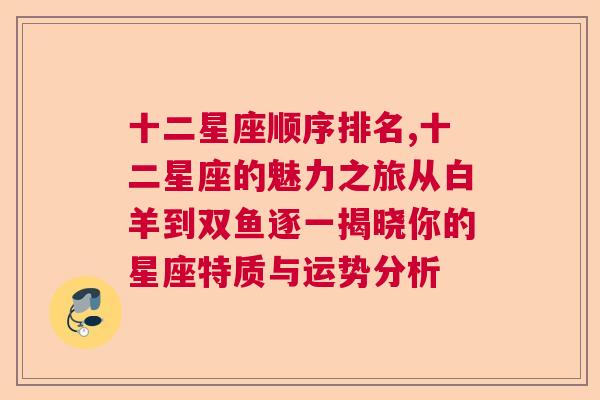 十二星座顺序排名,十二星座的魅力之旅从白羊到双鱼逐一揭晓你的星座特质与运势分析